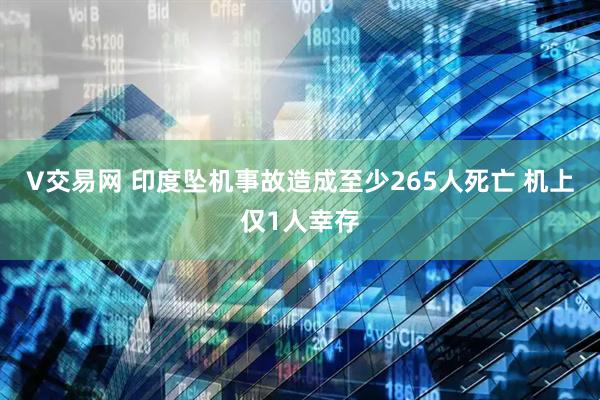 V交易网 印度坠机事故造成至少265人死亡 机上仅1人幸存